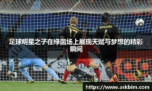 足球明星之子在绿茵场上展现天赋与梦想的精彩瞬间