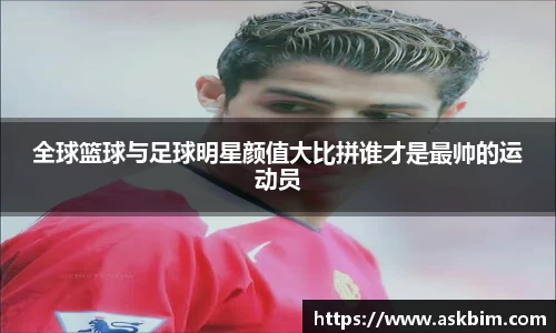 全球篮球与足球明星颜值大比拼谁才是最帅的运动员