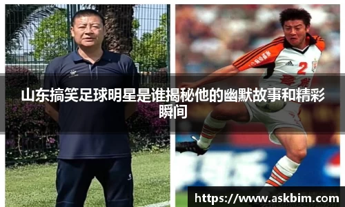 山东搞笑足球明星是谁揭秘他的幽默故事和精彩瞬间