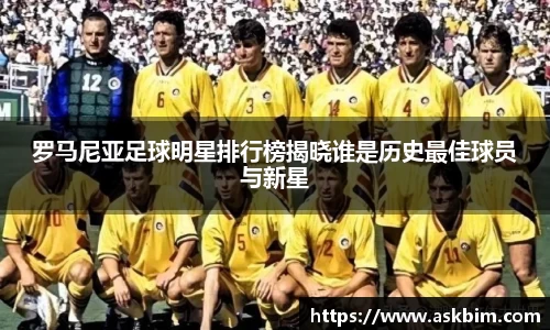 罗马尼亚足球明星排行榜揭晓谁是历史最佳球员与新星
